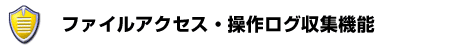 ファイルアクセス・操作ログ収集機能
