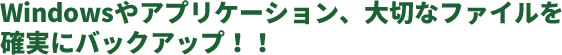 Windowsもデータもアプリケーションも丸ごとバックアップ