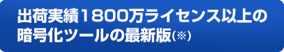 出荷実績500万ライセンス以上の暗号化ツールの最新版