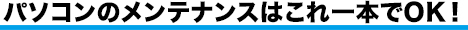 パソコンのメンテナンスはこれ一本でOK！