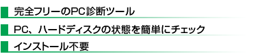 ■完全フリーのPC診断ツール　■PC、ハードディスクの状態を簡単にチェック　■インストール不要