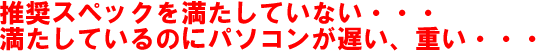 推奨スペックを満たしていない。満たしているのにパソコンが遅い、重い。