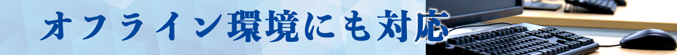 オフライン環境にも対応