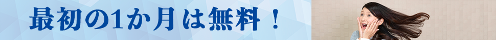 最初の１ヶ月は無料！