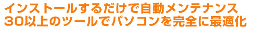 インストールするだけで自動メンテナンス 30以上のツールでパソコンを完全に最適化