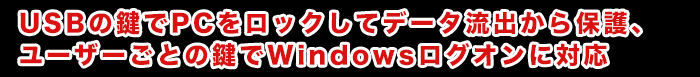 USBの鍵でPCをロックしてデータ流出から保護、
ユーザーごとの鍵でWindowsログオンに対応